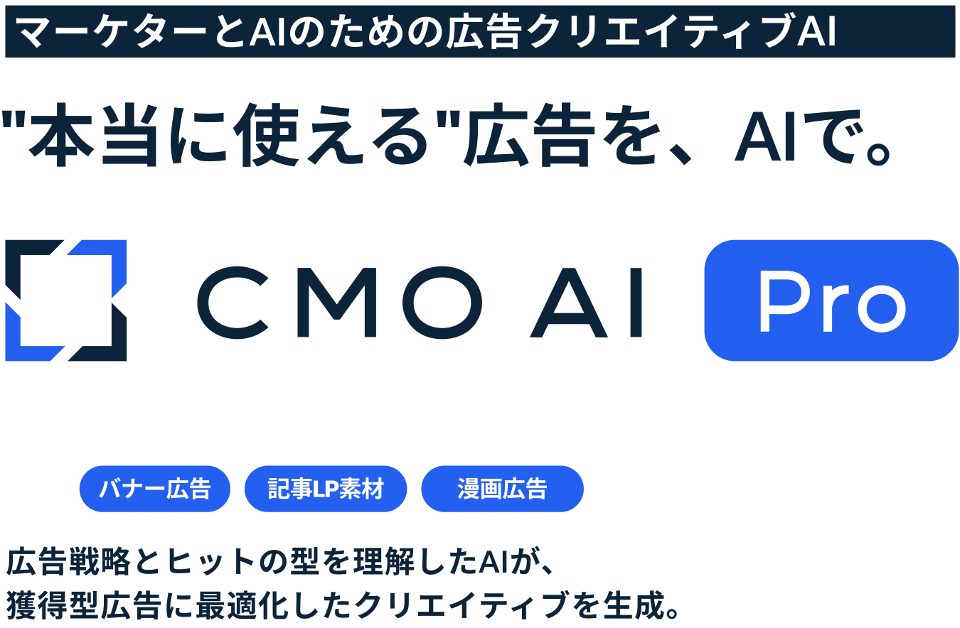 マーケターとAIのための広告クリエイティブAI。"本当に使える"広告を、AIで。CMO AI Pro。バナー広告、記事LP素材、漫画広告。広告戦略とヒットの型を理解したAIが、獲得型広告に最適化したクリエイティブを生成。